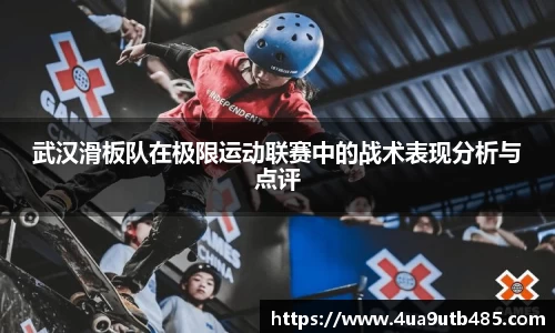 武汉滑板队在极限运动联赛中的战术表现分析与点评