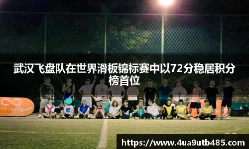 武汉飞盘队在世界滑板锦标赛中以72分稳居积分榜首位