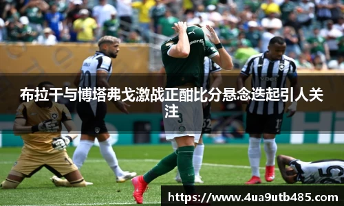 布拉干与博塔弗戈激战正酣比分悬念迭起引人关注