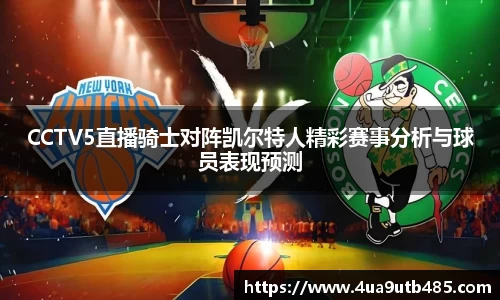 CCTV5直播骑士对阵凯尔特人精彩赛事分析与球员表现预测